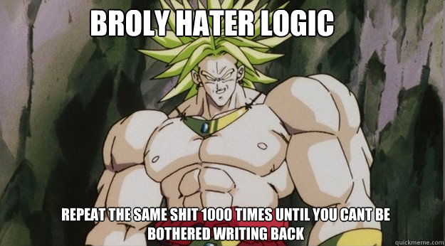 broly hater logic repeat the same shit 1000 times until you cant be bothered writing back  Broly
