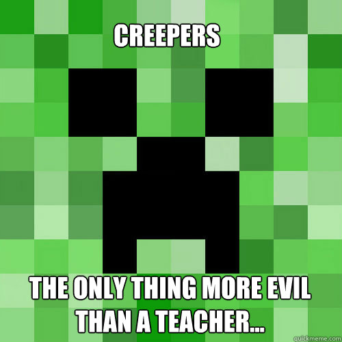 CREEPERS
 The only thing more evil than a teacher...  Creeper
