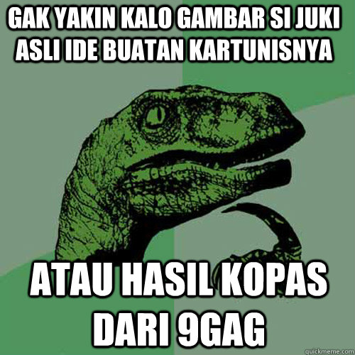 gak yakin kalo gambar si Juki asli ide buatan kartunisnya atau hasil Kopas dari 9gag - gak yakin kalo gambar si Juki asli ide buatan kartunisnya atau hasil Kopas dari 9gag  Philosoraptor