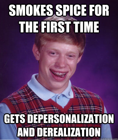Smokes spice for the first time Gets depersonalization and derealization - Smokes spice for the first time Gets depersonalization and derealization  Bad Luck Brian