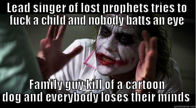 LEAD SINGER OF LOST PROPHETS TRIES TO FUCK A CHILD AND NOBODY BATTS AN EYE FAMILY GUY KILL OF A CARTOON DOG AND EVERYBODY LOSES THEIR MINDS  Joker Mind Loss