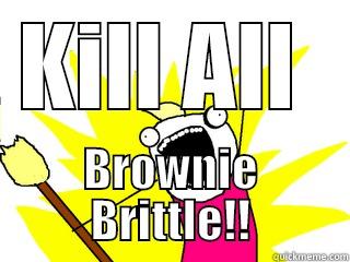KILL ALL  BROWNIE BRITTLE!! All The Things