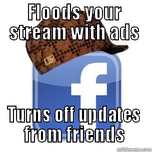 FLOODS YOUR STREAM WITH ADS TURNS OFF UPDATES FROM FRIENDS Scumbag Facebook