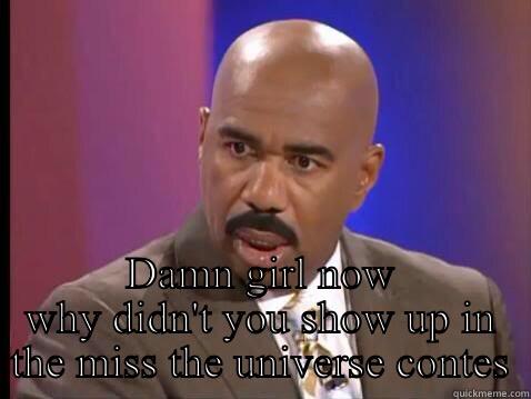  DAMN GIRL NOW WHY DIDN'T YOU SHOW UP IN THE MISS THE UNIVERSE CONTEST  Misc