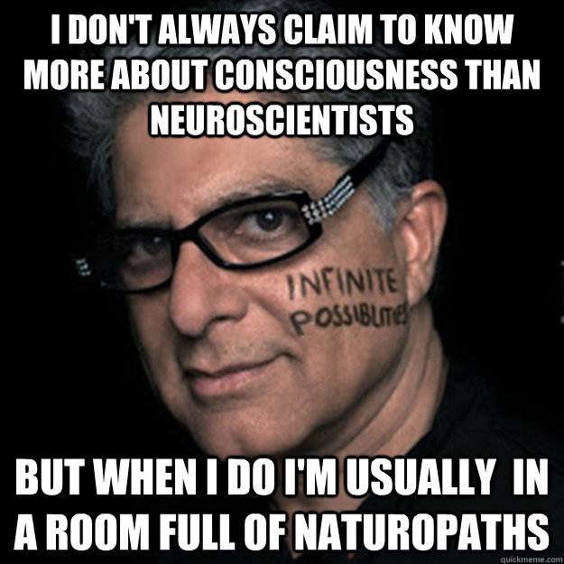 i don't always claim to know more about consciousness than neuroscientists but when i do i'm usually  in a room full of naturopaths  