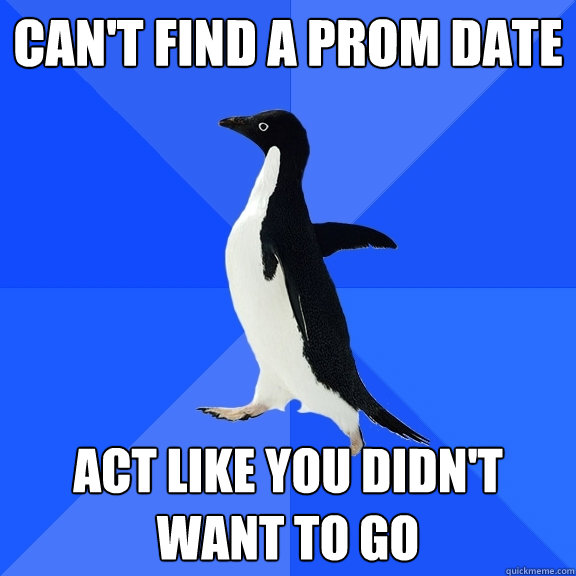 can't find a prom date  act like you didn't want to go  Socially Awkward Penguin