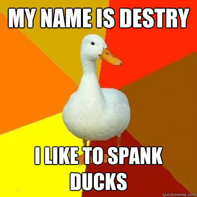 My name is Destry i like to spank ducks  Tech Impaired Duck