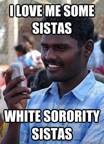 I love me some sistas white sorority sistas  Indian Race Troll
