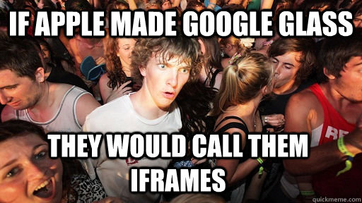 if apple made google glass they would call them iframes  Sudden Clarity Clarence
