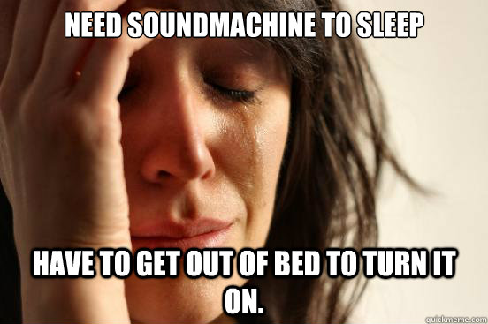 Need Soundmachine to sleep Have to get out of bed to turn it on.  First World Problems