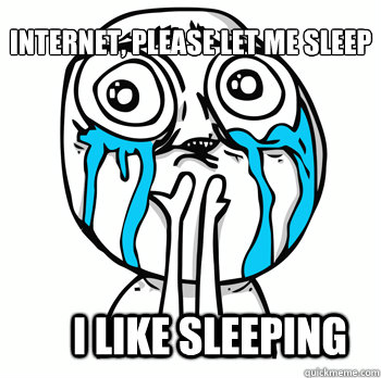 Internet, please let me sleep I like sleeping  Crying face