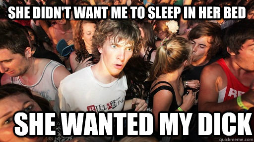 she didn't want me to sleep in her bed she wanted my dick  Sudden Clarity Clarence