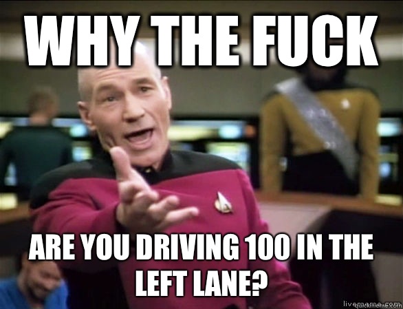 why the fuck are you driving 100 in the left lane?  Annoyed Picard HD