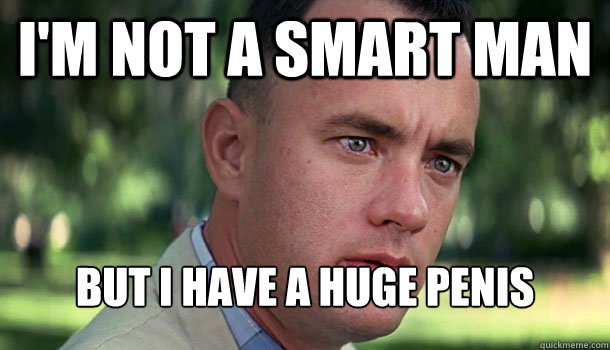 I'm not a smart man but I have a huge penis  Offensive Forrest Gump