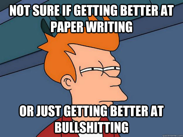 Not sure if getting better at paper writing or just getting better at bullshitting - Not sure if getting better at paper writing or just getting better at bullshitting  Skeptical fry