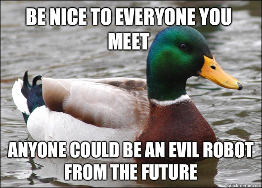 Be nice to everyone you meet Anyone could be an evil robot from the future  Actual Advice Mallard