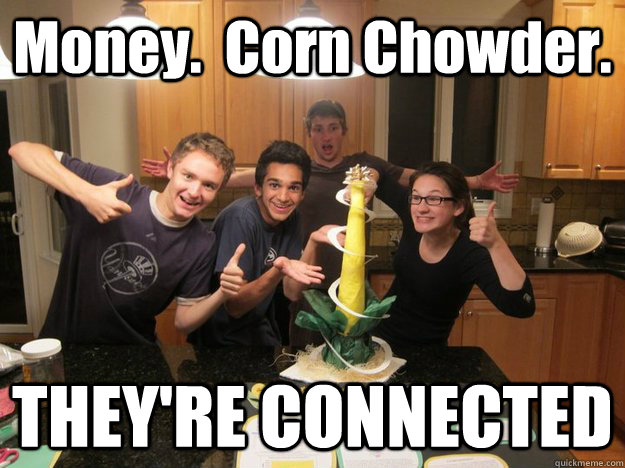 Money.  Corn Chowder. THEY'RE CONNECTED - Money.  Corn Chowder. THEY'RE CONNECTED  jay fuhrman