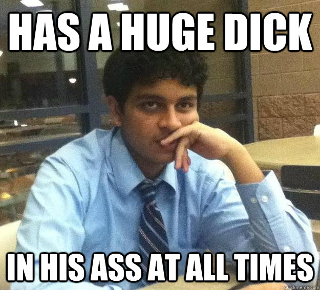 has a huge dick in his ass at all times  