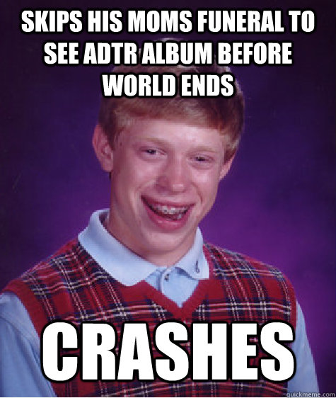 skips his moms funeral to see adtr album before world ends crashes   Bad Luck Brian