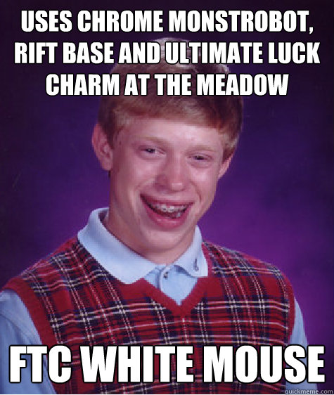 uses chrome monstrobot, rift base and ultimate luck charm at the meadow ftc white mouse - uses chrome monstrobot, rift base and ultimate luck charm at the meadow ftc white mouse  Bad Luck Brian