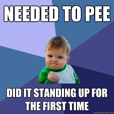 Needed to pee Did it standing up for the first time - Needed to pee Did it standing up for the first time  Success Kid