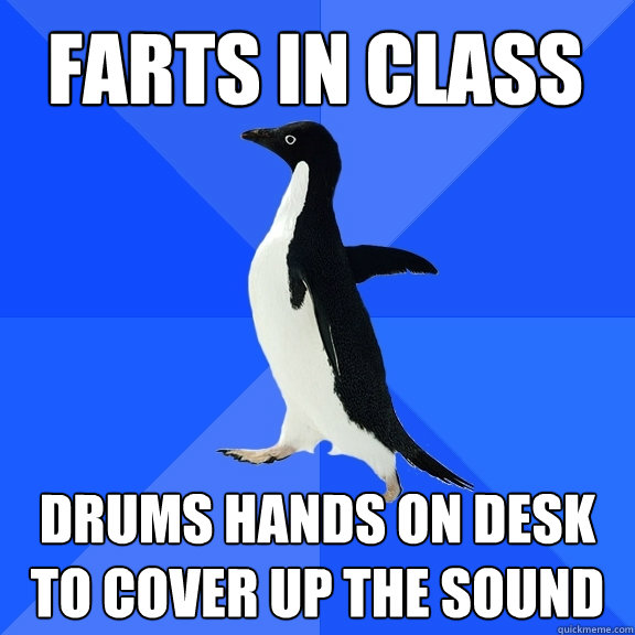 farts in class drums hands on desk to cover up the sound  Socially Awkward Penguin