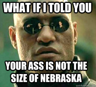 what if i told you Your ass is not the size of Nebraska  Matrix Morpheus