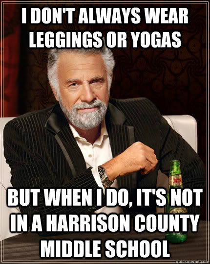 I don't always wear leggings or yogas but when I do, It's not in a harrison county middle school  The Most Interesting Man In The World