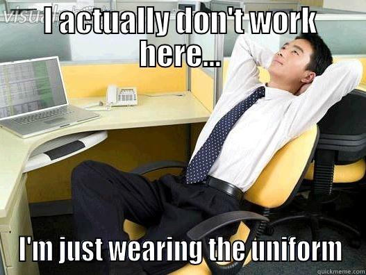 I ACTUALLY DON'T WORK HERE... I'M JUST WEARING THE UNIFORM My daily office thought