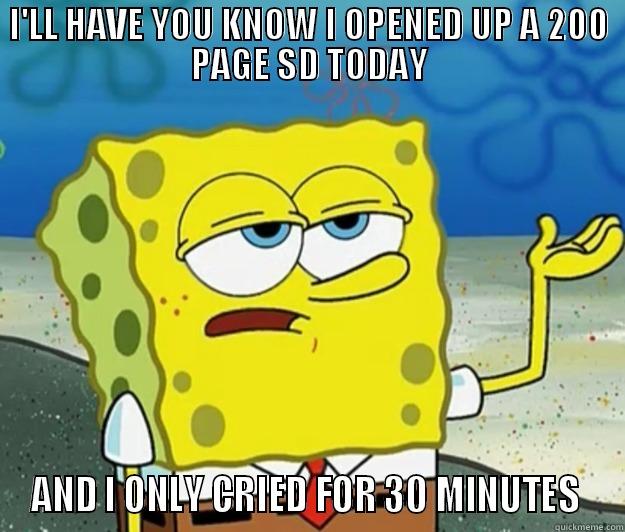 I'LL HAVE YOU KNOW I OPENED UP A 200 PAGE SD TODAY AND I ONLY CRIED FOR 30 MINUTES  Tough Spongebob