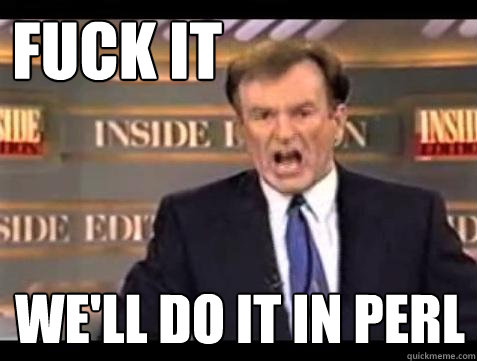 FUCK IT WE'LL DO IT IN PERL  Fuck it