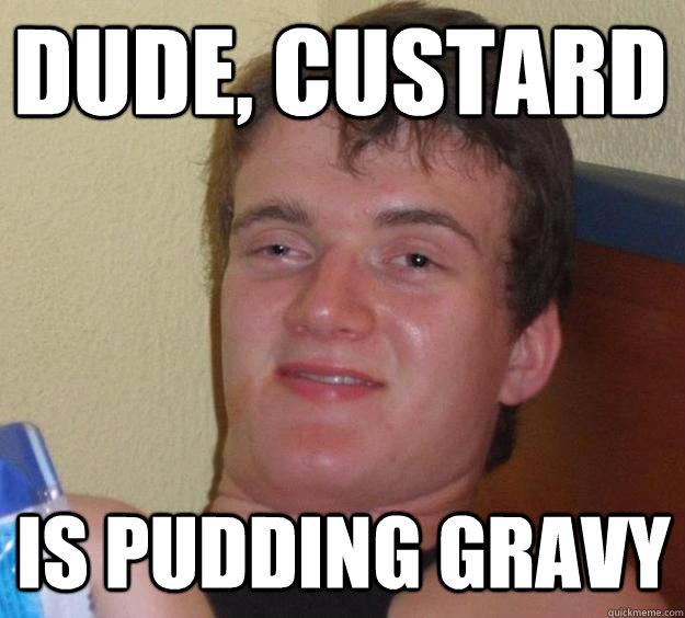 Dude, custard is pudding gravy - Dude, custard is pudding gravy  10 Guy