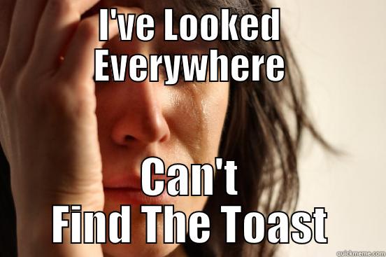 I'VE LOOKED EVERYWHERE CAN'T FIND THE TOAST First World Problems