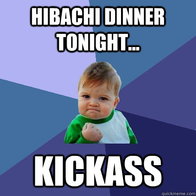 Hibachi Dinner Tonight... Kickass  Success Kid