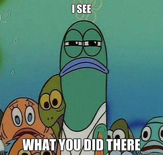 i see what you did there  Serious fish SpongeBob
