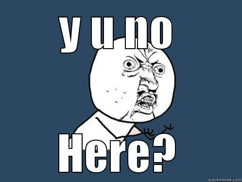 Y U NO HERE? Y U No