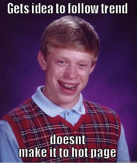 GETS IDEA TO FOLLOW TREND DOESNT MAKE IT TO HOT PAGE Bad Luck Brian