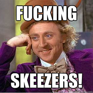 Fucking Skeezers!  Creepy Wonka