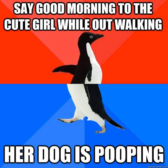 Say good morning to the cute girl while out walking Her dog is pooping  Socially Awesome Awkward Penguin