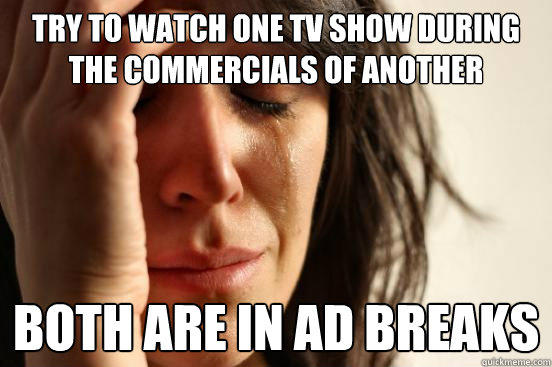 try to watch one tv show during the commercials of another both are in ad breaks   