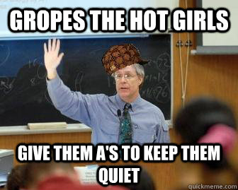 Gropes the hot girls give them A's to keep them quiet  Scumbag Professor
