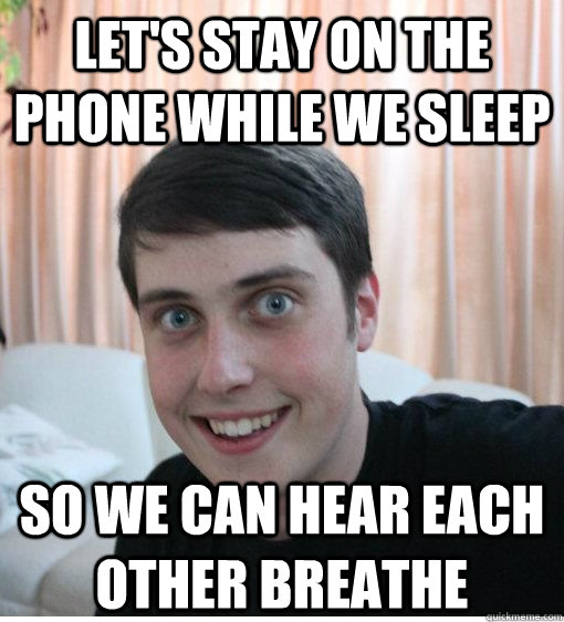 let's stay on the phone while we sleep so we can hear each other breathe - let's stay on the phone while we sleep so we can hear each other breathe  Overly Attached Boyfriend