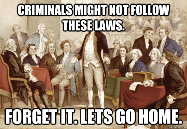 Criminals Might not follow these laws. Forget it. Lets go home.  Founding Fathers