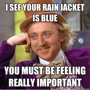 I see your rain jacket is blue You must be feeling really important  Creepy Wonka