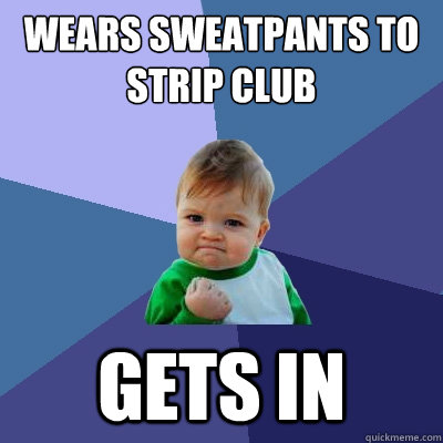 Wears Sweatpants to strip club gets in  Success Kid