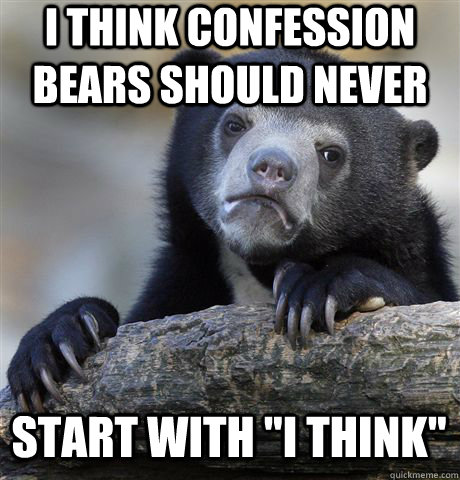 i think confession bears should never start with 