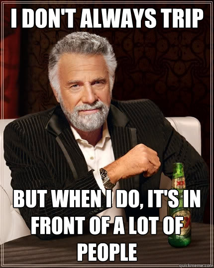 i don't always trip But when I do, it's in front of a lot of people  The Most Interesting Man In The World