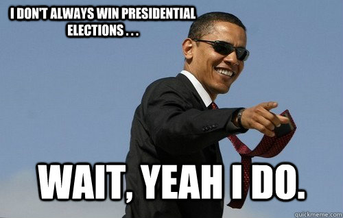 I don't always win presidential elections . . . wait, yeah I do.   Obamas Holding