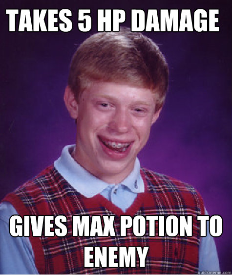 Takes 5 Hp damage Gives max potion to enemy  Bad Luck Brian