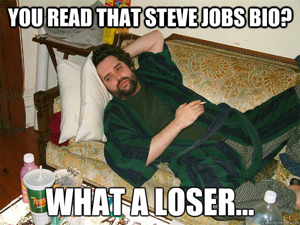 You read that Steve Jobs bio? What a loser... - You read that Steve Jobs bio? What a loser...  Couch Critic Carl
